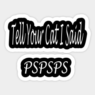 Tell Your Cat I Said Pspsps Sticker